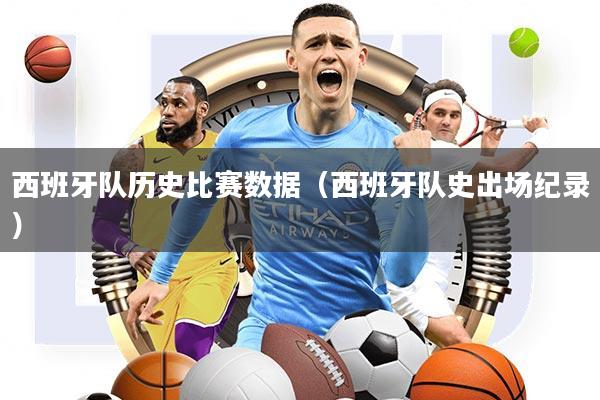 西班牙隊歷史比賽數(shù)據(jù)（西班牙隊史出場紀(jì)錄）